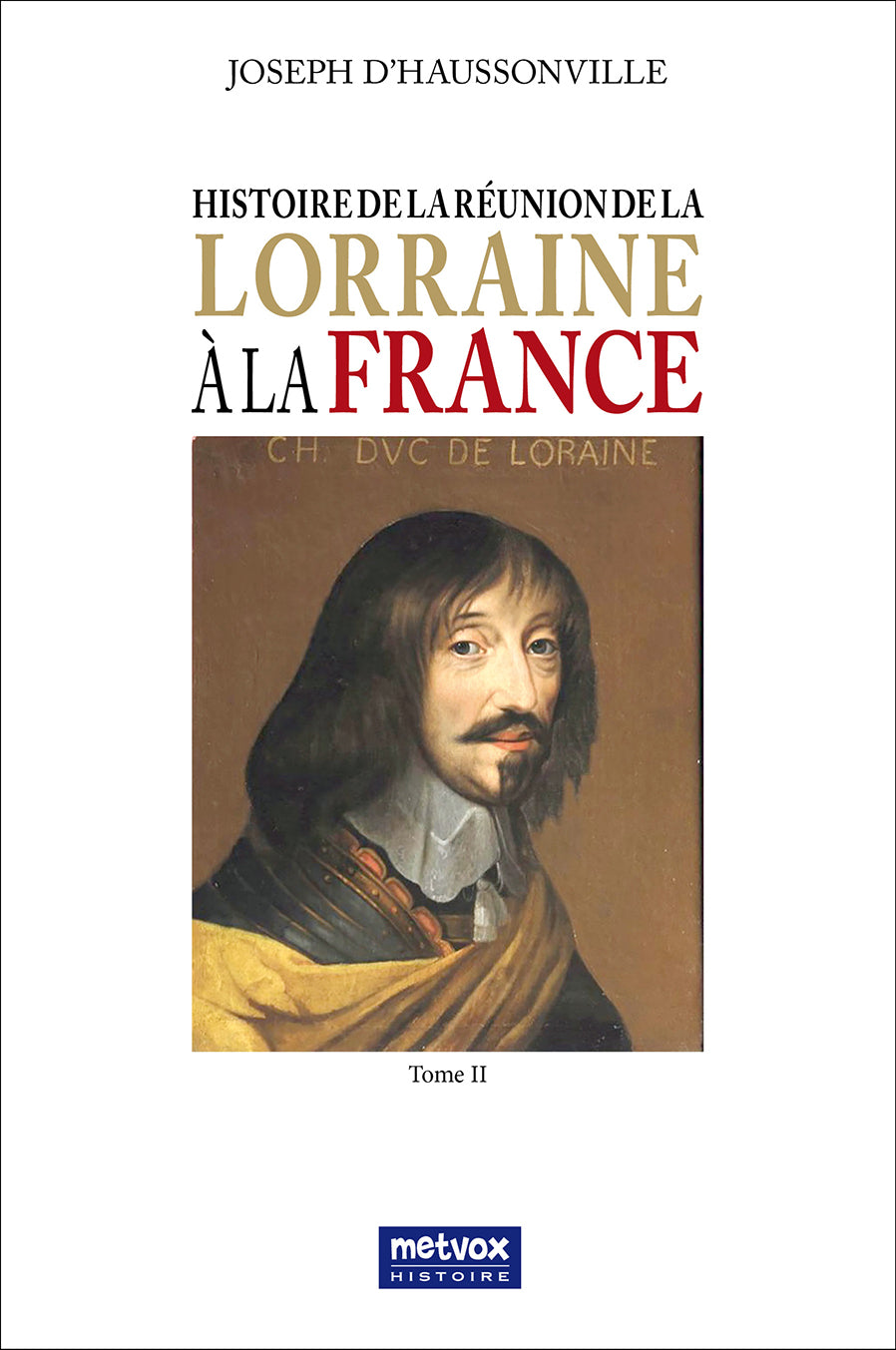 Histoire de la réunion de la Lorraine à la France - Tome II - Joseph d’Haussonville (version papier)