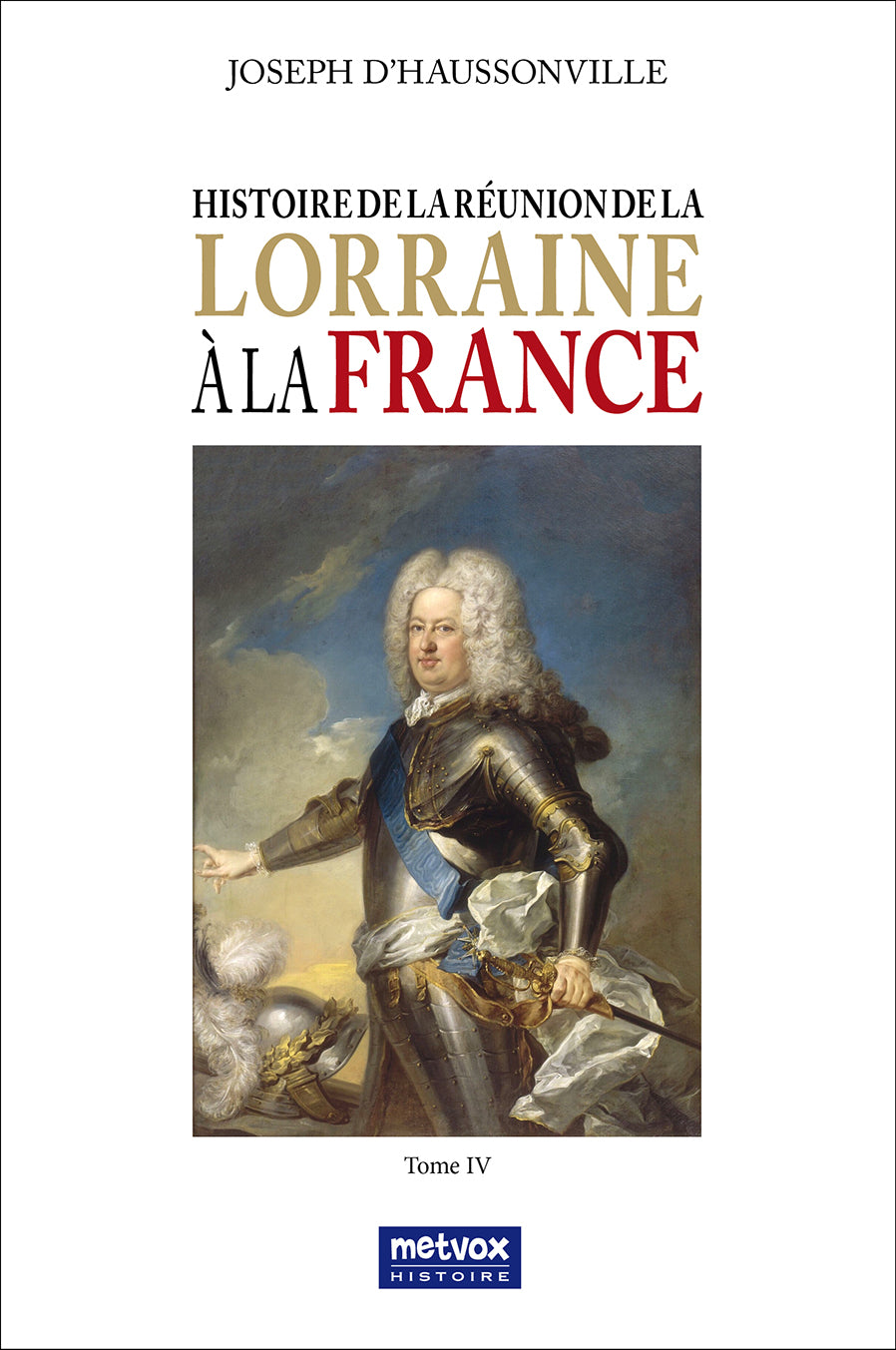 Histoire de la réunion de la Lorraine à la France - Tome IV - Joseph d’Haussonville (version papier)