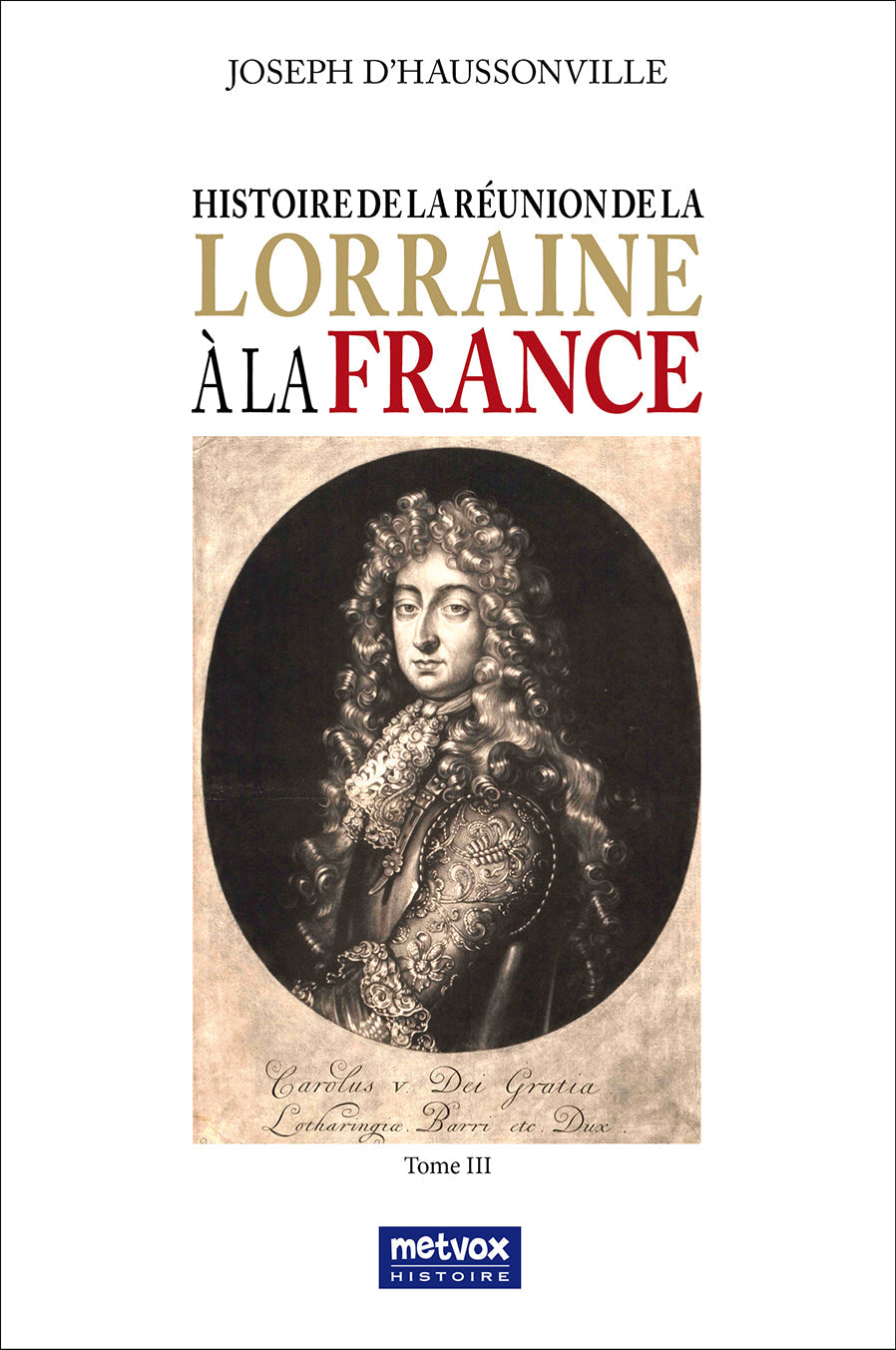 Histoire de la réunion de la Lorraine à la France - Tome III - Joseph d’Haussonville (version numérique)