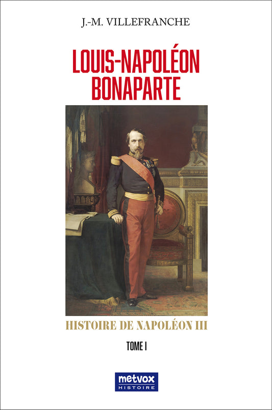 Louis-Napoléon Bonaparte - Histoire de Napoléon III - Tome I - J.-M. Villefranche  (version papier)